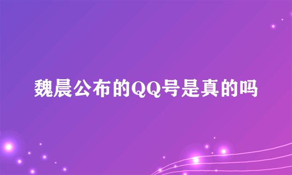 魏晨公布的QQ号是真的吗