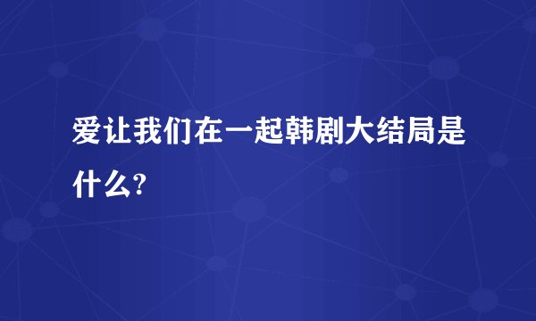 爱让我们在一起韩剧大结局是什么?