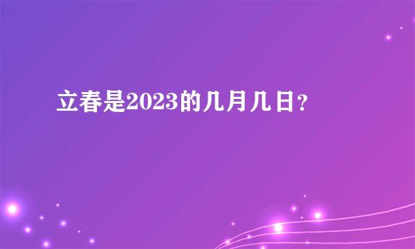 立春是2023的几月几日？