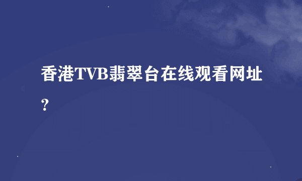 香港TVB翡翠台在线观看网址？
