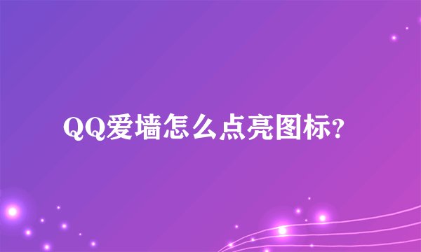 QQ爱墙怎么点亮图标？