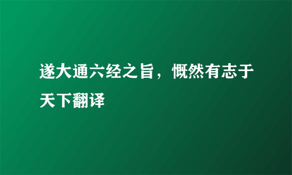 遂大通六经之旨，慨然有志于天下翻译