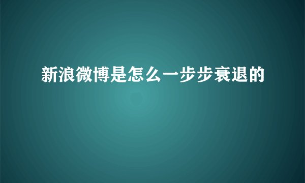 新浪微博是怎么一步步衰退的