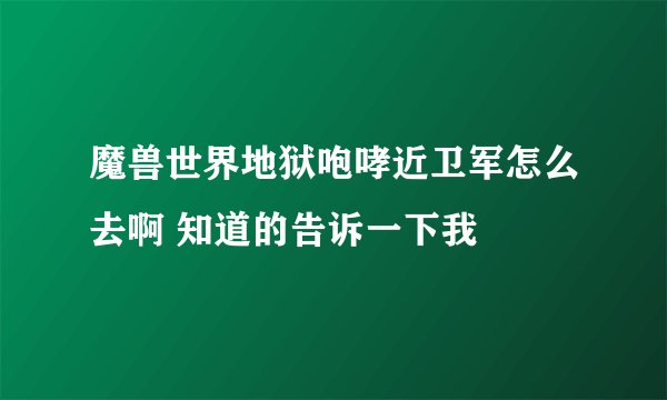 魔兽世界地狱咆哮近卫军怎么去啊 知道的告诉一下我