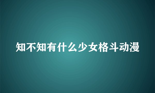 知不知有什么少女格斗动漫