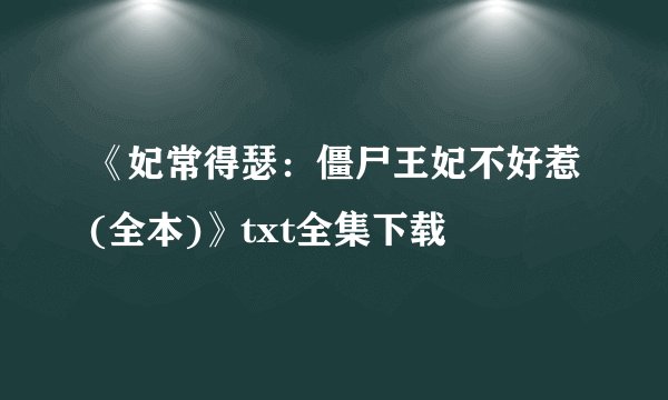 《妃常得瑟：僵尸王妃不好惹(全本)》txt全集下载