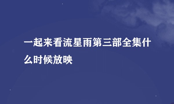 一起来看流星雨第三部全集什么时候放映