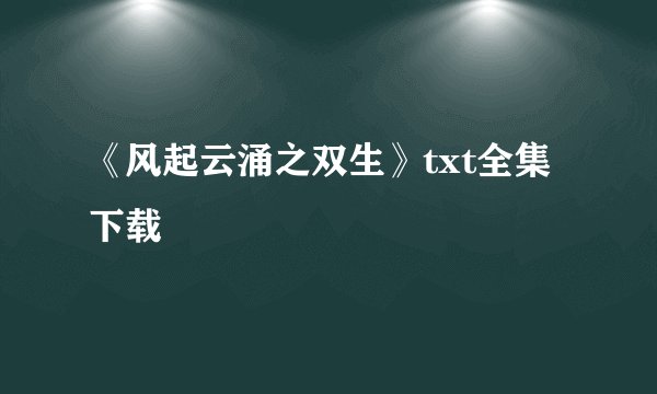 《风起云涌之双生》txt全集下载