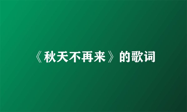 《秋天不再来》的歌词