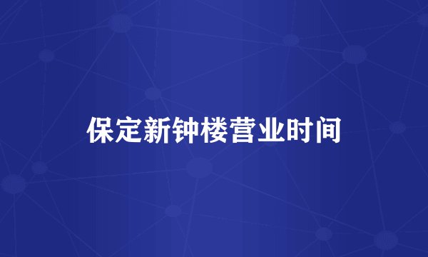 保定新钟楼营业时间
