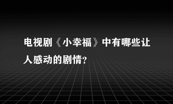 电视剧《小幸福》中有哪些让人感动的剧情？