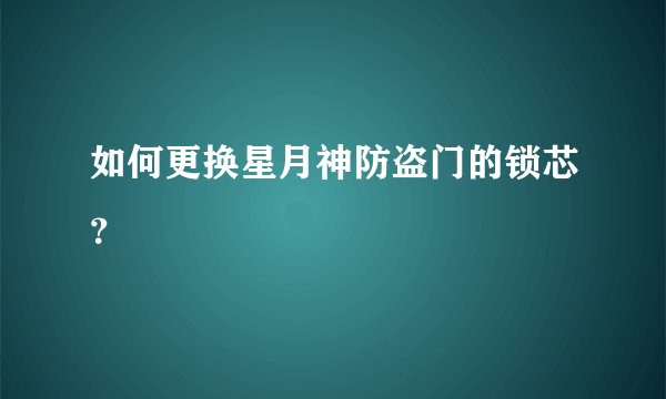 如何更换星月神防盗门的锁芯？