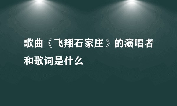 歌曲《飞翔石家庄》的演唱者和歌词是什么