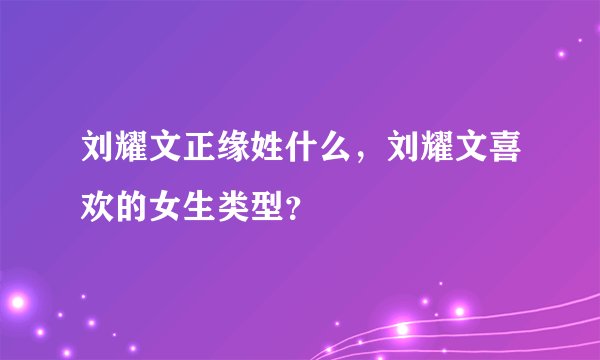 刘耀文正缘姓什么，刘耀文喜欢的女生类型？