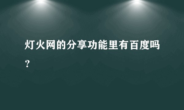 灯火网的分享功能里有百度吗？