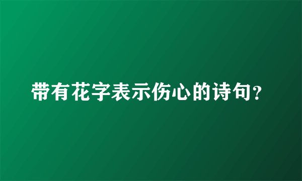 带有花字表示伤心的诗句？