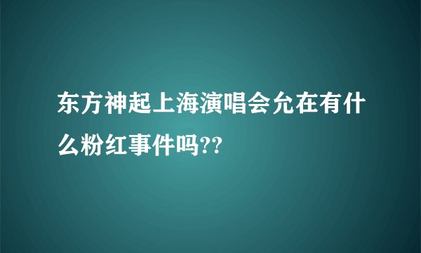 东方神起上海演唱会允在有什么粉红事件吗??