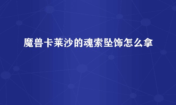 魔兽卡莱沙的魂索坠饰怎么拿