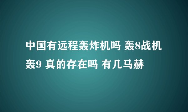 中国有远程轰炸机吗 轰8战机 轰9 真的存在吗 有几马赫