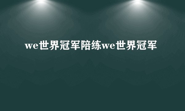 we世界冠军陪练we世界冠军