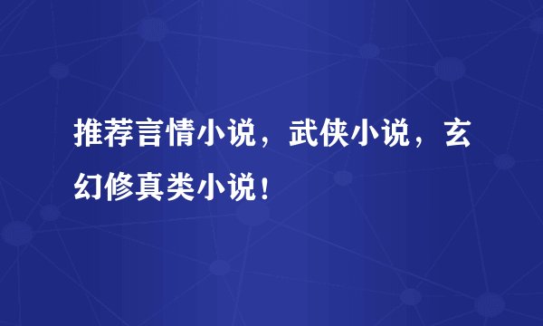 推荐言情小说，武侠小说，玄幻修真类小说！