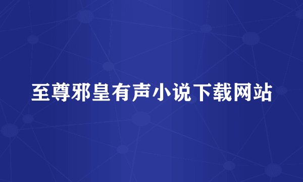 至尊邪皇有声小说下载网站