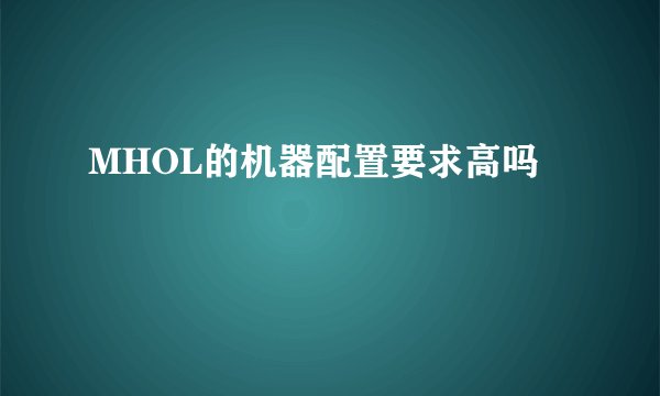 MHOL的机器配置要求高吗