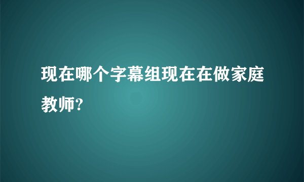 现在哪个字幕组现在在做家庭教师?