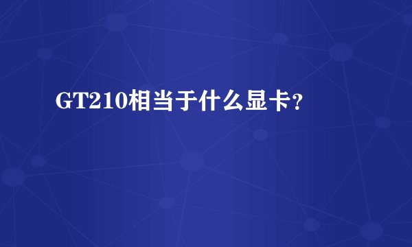 GT210相当于什么显卡？