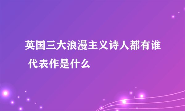英国三大浪漫主义诗人都有谁 代表作是什么