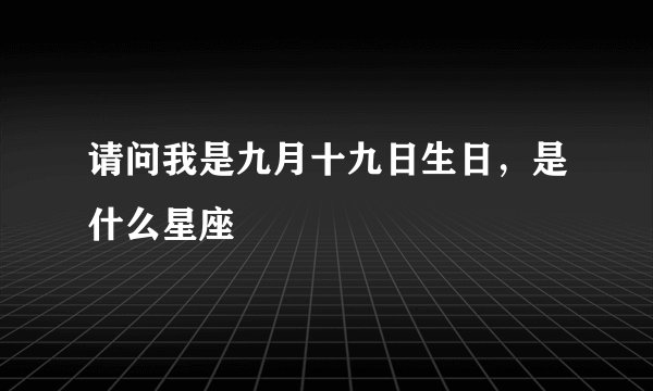 请问我是九月十九日生日，是什么星座