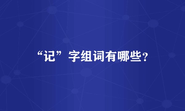 “记”字组词有哪些？