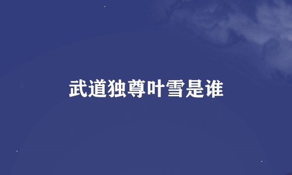 武道独尊叶雪是谁