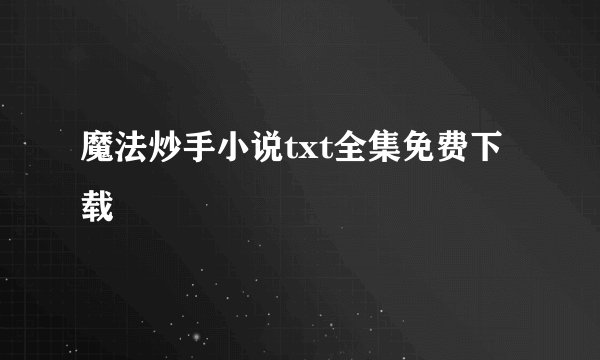 魔法炒手小说txt全集免费下载