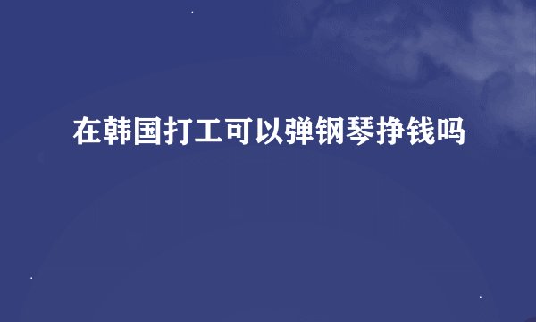 在韩国打工可以弹钢琴挣钱吗