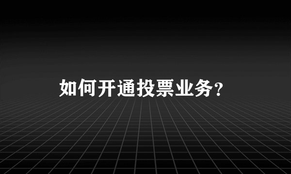 如何开通投票业务？