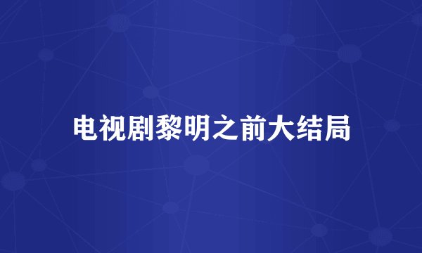 电视剧黎明之前大结局