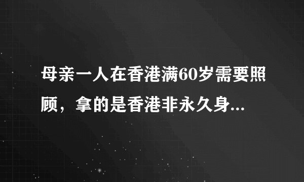 母亲一人在香港满60岁需要照顾，拿的是香港非永久身份证，可以申请子女赴港定居吗？