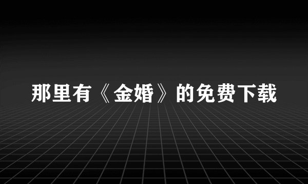 那里有《金婚》的免费下载