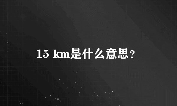15 km是什么意思？