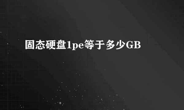 固态硬盘1pe等于多少GB