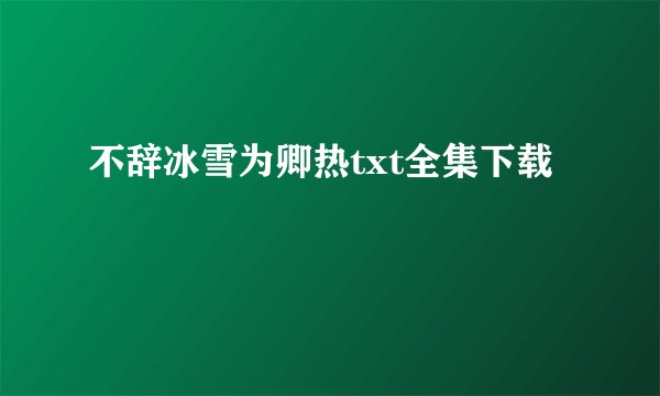 不辞冰雪为卿热txt全集下载
