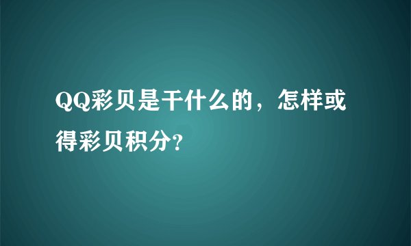 QQ彩贝是干什么的，怎样或得彩贝积分？