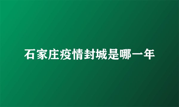 石家庄疫情封城是哪一年