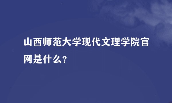 山西师范大学现代文理学院官网是什么？