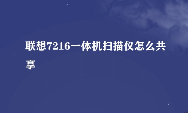 联想7216一体机扫描仪怎么共享