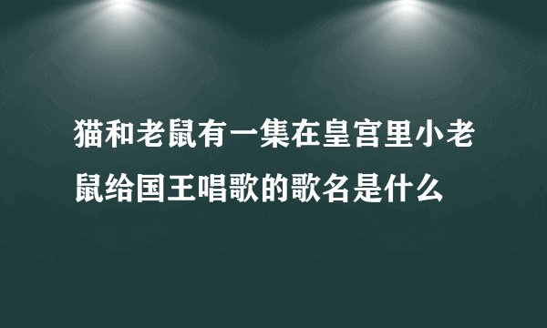 猫和老鼠有一集在皇宫里小老鼠给国王唱歌的歌名是什么