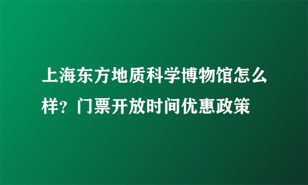 上海东方地质科学博物馆怎么样？门票开放时间优惠政策