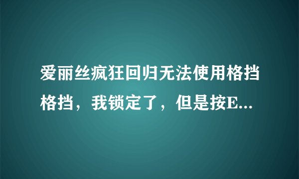 爱丽丝疯狂回归无法使用格挡格挡，我锁定了，但是按E键就是不出伞为什么啊？！求高人解决