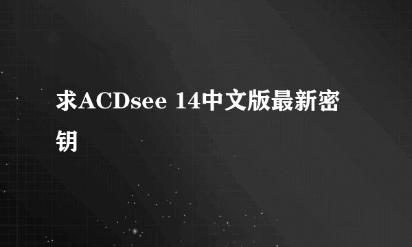 求ACDsee 14中文版最新密钥